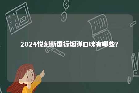 2024悦刻新国标烟弹口味有哪些	？ 